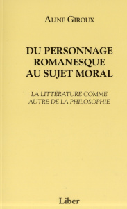 Du personnage romanesque au sujet moral. La littérature comme autre de la philosophie - Giroux Aline