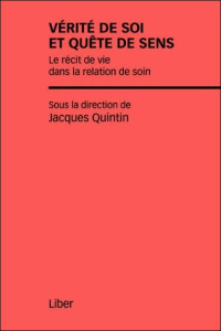 Vérite de soi et quête de sens. Le récit de vie dans la relation de soin - Quintin Jacques