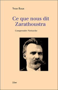 Ce que nous dit Zarathoustra. Comprendre Nietzsche - Roux Yvon