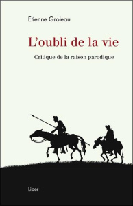 L'oubli de la vie. Critique de la raison parodique - Groleau Etienne