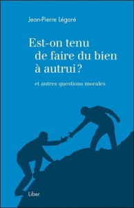 Est-on tenu de faire du bien à autrui ? et autres questions morales - Légaré Jean-Pierre