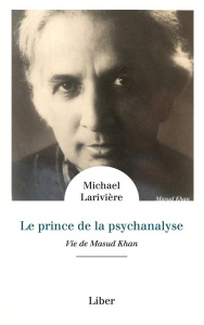 Le prince de la psychanalyse. Une vie de Masud Khan - Larivière Michael