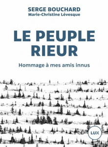Le peuple rieur. Hommage à mes amis innus - Bouchard Serge ; Lévesque Marie-Christine
