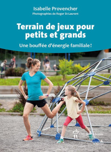 Terrain de jeux pour petits et grands. Une bouffée d'énergie familiale ! - Provencher Isabelle ; St-Laurent Roger