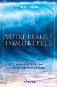 Votre réalité immortelle. Comment briser le cycle des naissances et des morts - Renard Gary R ; Royer Louis