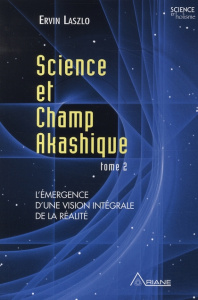 Science et champ akashique. Tome 2, L'émergence d'une vision intégrale de la réalité - Laszlo Ervin ; Royer Louis