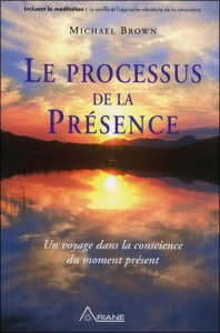 Le processus de la Présence. Un voyage au coeur de la conscience du moment présent - Brown Michael ; Steketee Linda