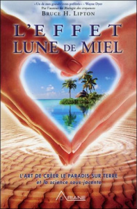 L'effet lune de miel. L'art de créer le paradis sur terre - Lipton Bruce-H ; Ollivier Annie-J