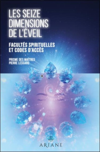 Les seizes dimensions de l'éveil. Facultés spirituelles et codes d'accès - Lessard Pierre