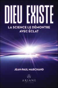 Dieu existe. La science le démontre avec éclat - Marchand Jean-Paul