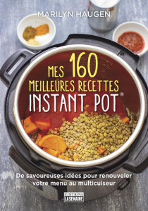 Mes 160 meilleures recettes Instant Pot. De savoureuses idées pour renouveler votre menu au multicui - Haugen Marilyn ; Vanier Paulette