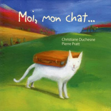 Moi, mon chat... - Duchesne Christiane ; Pratt Pierre