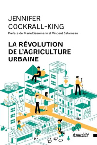La révolution de l'agriculture urbaine - Cockrall-King Jennifer ; Eisenmann Marie ; Galarne