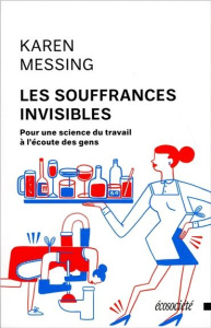 Les souffrances invisibles. Pour une science du travail à l'écoute des gens - Messing Karen