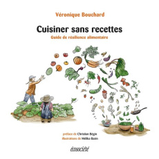 Cuisiner sans recettes. Guide de résilience alimentaire - Bouchard Véronique ; Bazin Mélika ; Bégin Christia