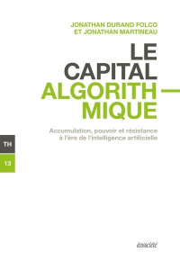 Le capital algorithmique. Accumulation, pouvoir et résistance à l'ère de l'intelligence artificielle - Durand Folco Jonathan ; Martineau Jonathan