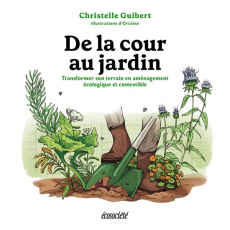 De la cour au jardin. Transformer son terrain en aménagement écologique et comestible - Guibert Christelle