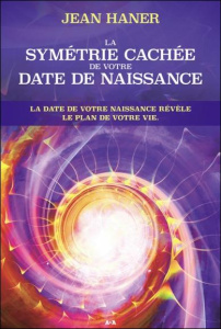 La symétrie cachée de votre date de naissance. La date de votre naissance révèle le plan de votre vi - Haner Jean ; Chichera-Mangione Dominique