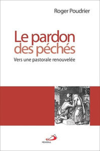 Le pardon des péchés. Vers une pastorale renouvelée - Poudrier Roger