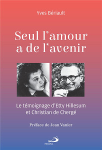 Seul l'amour a de l'avenir. Le témoignage d'Etty Hillesum et Christian de Chergé - Bériault Yves ; Vanier Jean