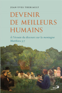 Devenir de meilleurs humains. A l'écoute du discours sur la montagne Matthieu 5-7 - Thériault Jean-Yves