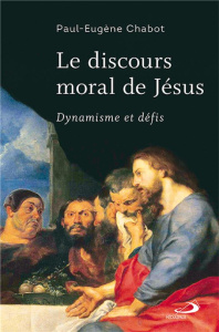 Le discours moral de Jésus. Dynamisme et défis - Chabot Paul-Eugène