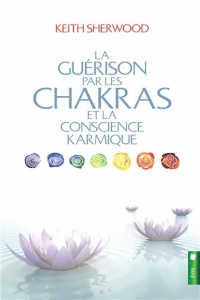 La guérison par les chakras et la conscience karmique - Sherwood Keith