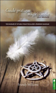 Guide pratique de magie blanche pour débutants / Techniques et rituels pour focaliser l'énergie magi - Williams Brandy