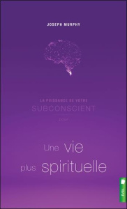 La puissance de votre subconscient pour une vie plus spirituelle - Murphy Joseph - Perreau Claire