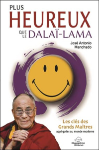 Plus heureux que le dalaï-lama. Les clés des grands maîtres appliquées au monde moderne - Manchado José Antonio ; Weber Christine