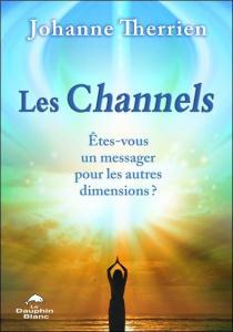 Les Channels. Etes-vous un messager des autres dimensions ? - Therrien Johanne