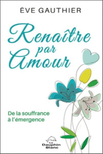 Renaître par amour. De la souffrance à l'émergence - Gauthier Eve ; Côté Guy