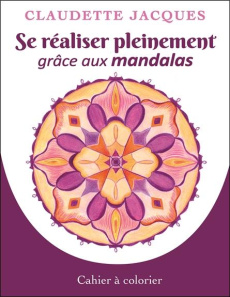 Se réaliser pleinement grâce aux mandalas. Cahier 1 - Jacques Claudette