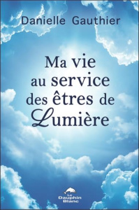 Ma vie au service des êtres de Lumière - Gauthier Danielle