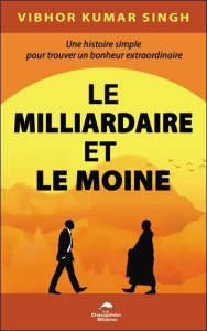 Le Milliardaire et le Moine. Une histoire simple pour trouver un bonheur extraordinaire - Singh Vibhor Kumar