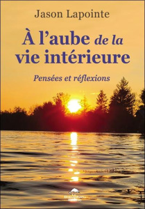 A l'aube de la vie intérieure. Pensées et réflexions - Lapointe Jason