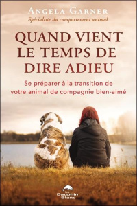Quand vient le temps de dire adieu. Se préparer à la transition de votre animal de compagnie bien-ai - Garner Angela ; Nicholls Victoria M. ; Fortin Chan