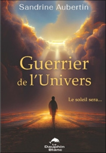 Guerrier de l'Univers. Le soleil sera... - Aubertin Sandrine