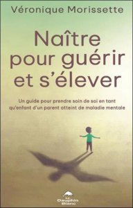 Naître pour guérir et s'élever. Un guide pour prendre soin de soi en tant qu'enfant d'un parent atte - Morissette Véronique ; Williamson Alain