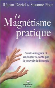Le Magnétisme pratique. S'auto-énergiser et améliorer sa santé par le pouvoir de l'énergie - Déziel Réjean ; Fiset Suzanne