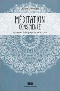 Méditation consciente - Apprenez le langage de votre coeur - D'Avignon Chantal