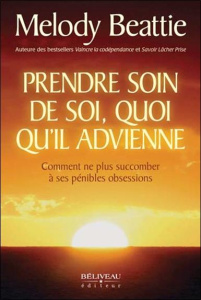 Prendre soin de soi, quoi qu'il advienne. Comment ne plus succomber à ses pénibles obsessions - Beattie Melody ; Payette Lise-B ; Leclerc Fernand-