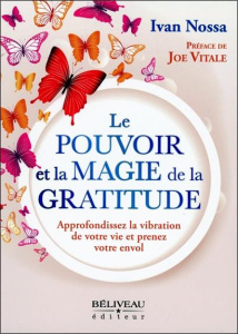 Le pouvoir et la magie de la gratitude. Approfondissez la vibration de votre vie et prenez votre env - Nossa Ivan ; Vitale Joe ; Melio Iacopo ; Desroches