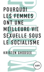 Pourquoi les femmes ont une meilleure vie sexuelle sous le socalisme. Plaidoyer pour l'indépendance - Ghodsee Kristen ; Nordmann Charlotte ; Raim Laura