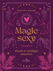 Magie sexy. Rituels et sortilèges amoureux - Willow Serafina