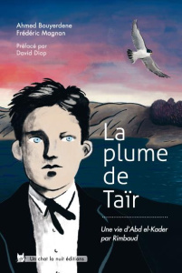 La plume de Taïr. Une vie d'Abd el-Kader par Rimbaud - Bouyerdene Ahmed ; Magnan Frédéric ; Diop David