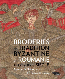 Broderies de tradition byzantine en Roumanie. Autour de l'étendard d'Etienne Le Grand - Durand Jannic ; Giovannoni Dorota ; Cernea Emanuel