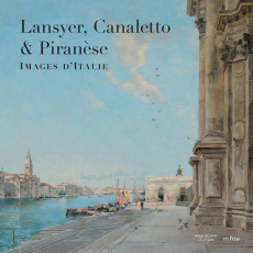 Lansyer, Canaletto & Piranèse. Images d'italie - Lourme Véronique ; Bertrand Gilles ; Royo Manuel ;
