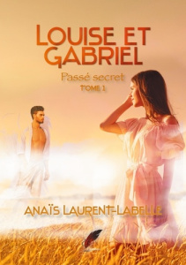 Louise et Gabriel. Tome 1, Passé secret - LAURENT LABELLE A.