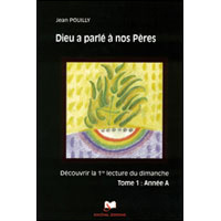 Dieu a parle a nos pères : découvrir les premières lectures des trois années liturgiques. Tome 1, an - Pouilly Jean
